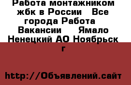 Работа монтажником жбк в России - Все города Работа » Вакансии   . Ямало-Ненецкий АО,Ноябрьск г.